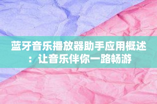 蓝牙音乐播放器助手应用概述：让音乐伴你一路畅游