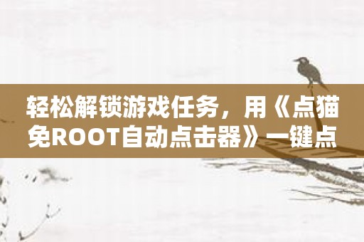 轻松解锁游戏任务，用《点猫免ROOT自动点击器》一键点击