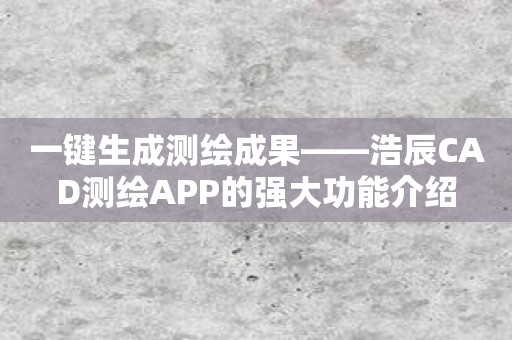 一键生成测绘成果——浩辰CAD测绘APP的强大功能介绍