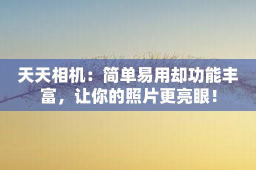 天天相机：简单易用却功能丰富，让你的照片更亮眼！