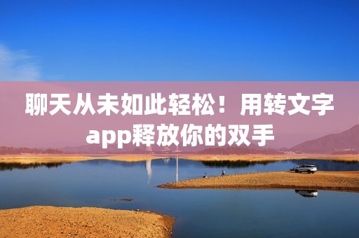 聊天从未如此轻松！用转文字app释放你的双手