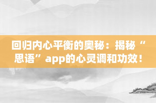 回归内心平衡的奥秘：揭秘“思语”app的心灵调和功效！