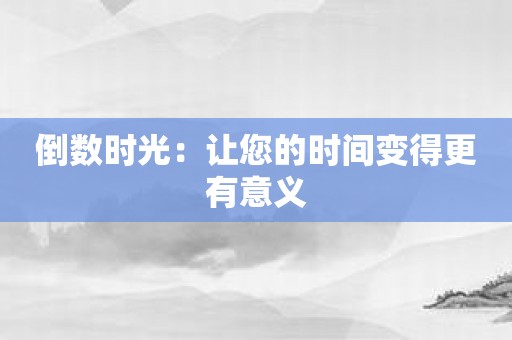 倒数时光：让您的时间变得更有意义