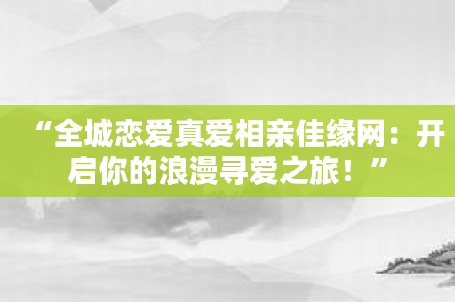 “全城恋爱真爱相亲佳缘网：开启你的浪漫寻爱之旅！”