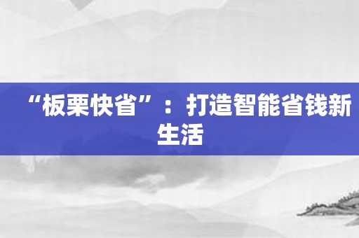 “板栗快省”：打造智能省钱新生活