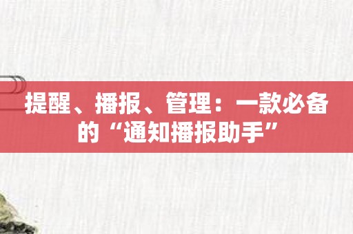 提醒、播报、管理：一款必备的“通知播报助手”