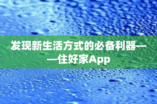 发现新生活方式的必备利器——住好家App