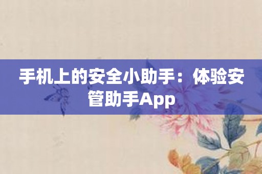 手机上的安全小助手：体验安管助手App