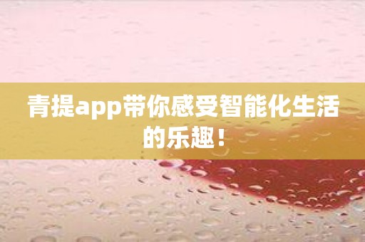 青提app带你感受智能化生活的乐趣！