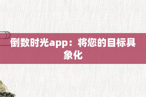 倒数时光app：将您的目标具象化