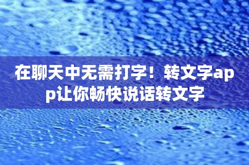 在聊天中无需打字！转文字app让你畅快说话转文字