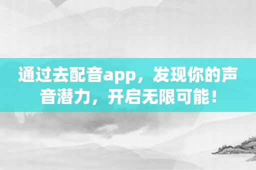 通过去配音app，发现你的声音潜力，开启无限可能！