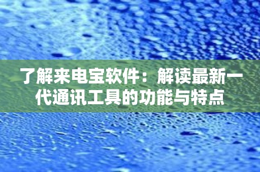 了解来电宝软件：解读最新一代通讯工具的功能与特点