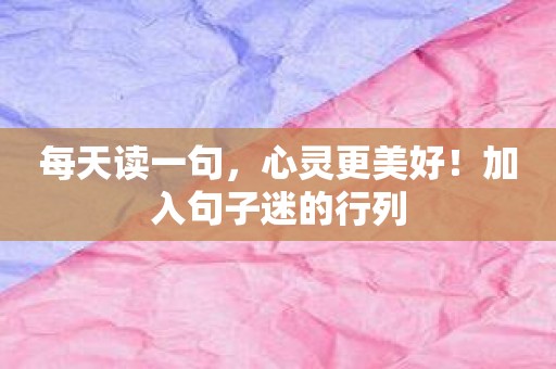 每天读一句，心灵更美好！加入句子迷的行列