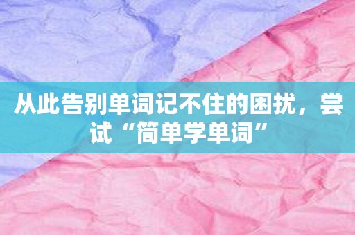 从此告别单词记不住的困扰，尝试“简单学单词”