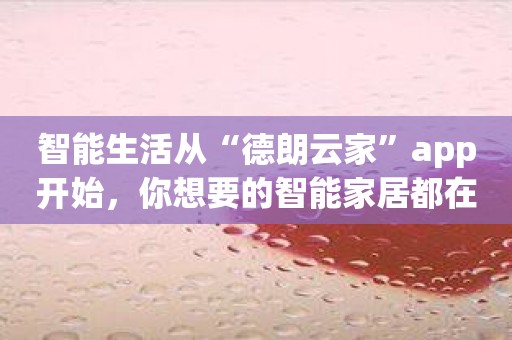 智能生活从“德朗云家”app开始，你想要的智能家居都在这里！