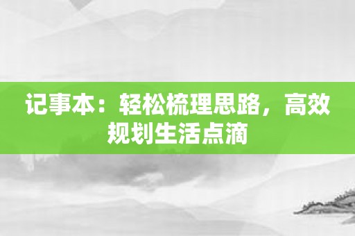 记事本：轻松梳理思路，高效规划生活点滴