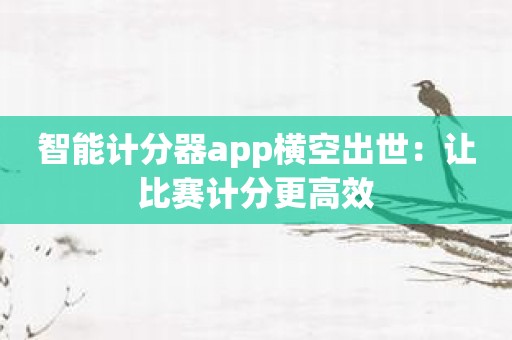 智能计分器app横空出世：让比赛计分更高效