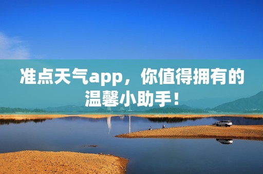 准点天气app，你值得拥有的温馨小助手！