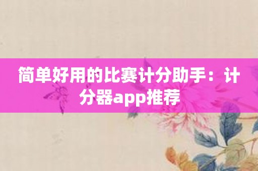 简单好用的比赛计分助手：计分器app推荐