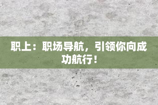 职上：职场导航，引领你向成功航行！