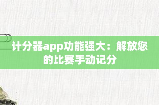 计分器app功能强大：解放您的比赛手动记分