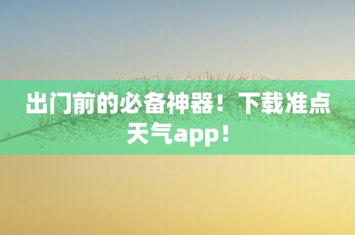 出门前的必备神器！下载准点天气app！