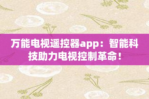 万能电视遥控器app：智能科技助力电视控制革命！