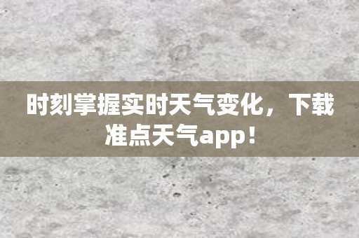 时刻掌握实时天气变化，下载准点天气app！