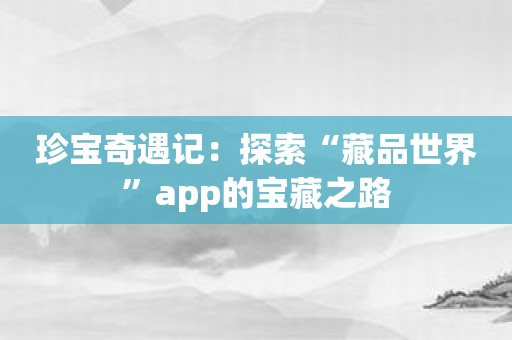 珍宝奇遇记：探索“藏品世界”app的宝藏之路