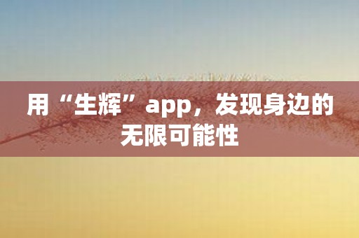 用“生辉”app，发现身边的无限可能性