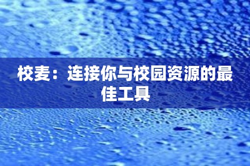 校麦：连接你与校园资源的最佳工具