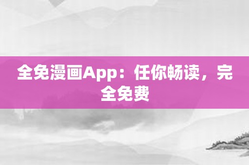 全免漫画App：任你畅读，完全免费