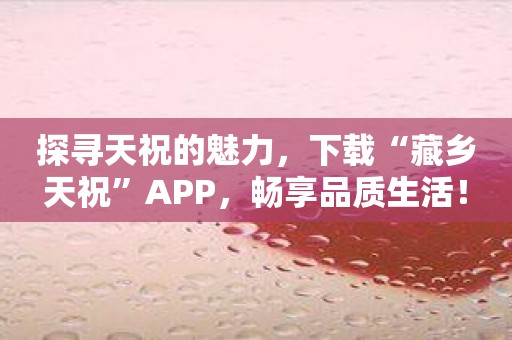 探寻天祝的魅力，下载“藏乡天祝”APP，畅享品质生活！