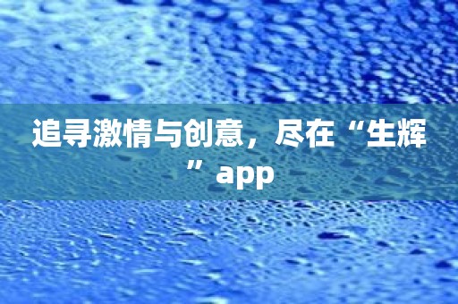 追寻激情与创意，尽在“生辉”app