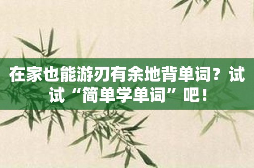 在家也能游刃有余地背单词？试试“简单学单词”吧！