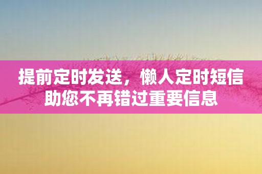 提前定时发送，懒人定时短信助您不再错过重要信息