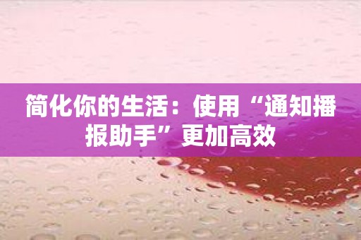 简化你的生活：使用“通知播报助手”更加高效