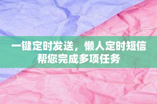 一键定时发送，懒人定时短信帮您完成多项任务