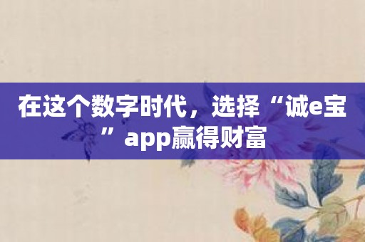 在这个数字时代，选择“诚e宝”app赢得财富