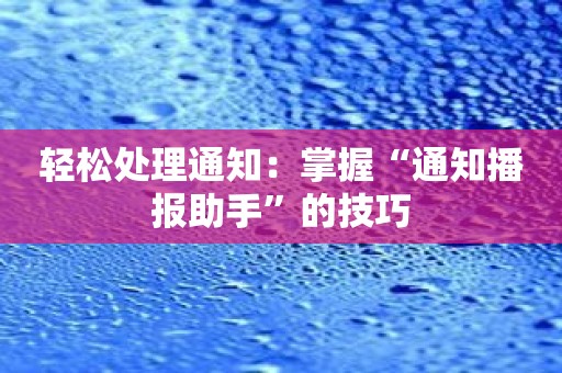 轻松处理通知：掌握“通知播报助手”的技巧