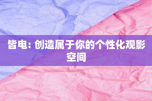 皆电: 创造属于你的个性化观影空间