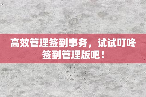 高效管理签到事务，试试叮咚签到管理版吧！