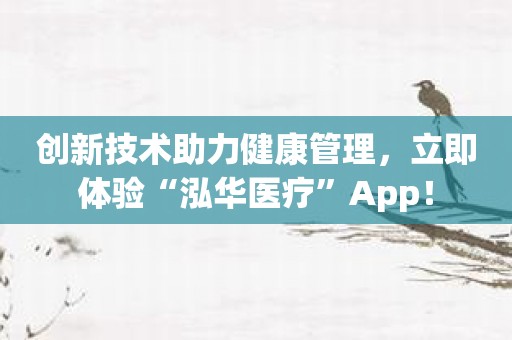 创新技术助力健康管理，立即体验“泓华医疗”App！