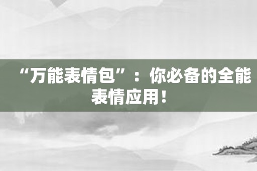 “万能表情包”：你必备的全能表情应用！