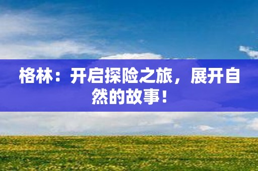 格林：开启探险之旅，展开自然的故事！