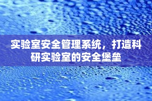 实验室安全管理系统，打造科研实验室的安全堡垒