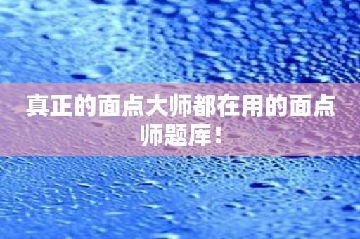 真正的面点大师都在用的面点师题库！