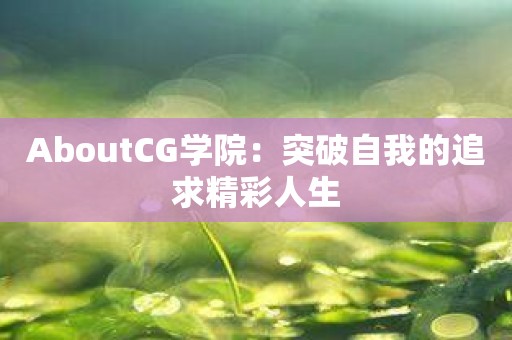 AboutCG学院：突破自我的追求精彩人生