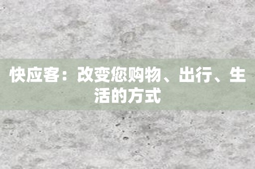 快应客：改变您购物、出行、生活的方式